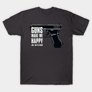 GUNS MAKE ME HAPPY YOU, NOT SO MUCH T-Shirt